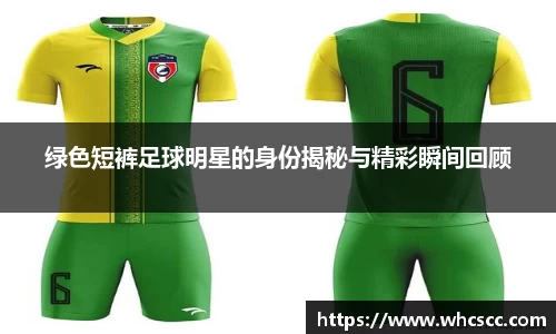 绿色短裤足球明星的身份揭秘与精彩瞬间回顾